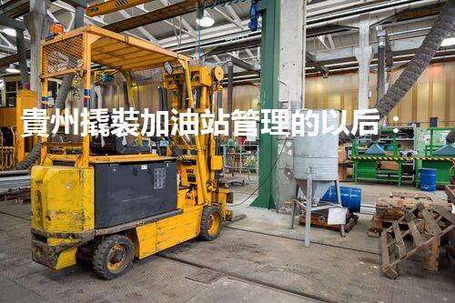 貴州撬裝加油站管理的以后：創(chuàng)新技術(shù)如何塑造化工廠拆除行業(yè)？